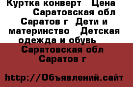 Куртка-конверт › Цена ­ 4 000 - Саратовская обл., Саратов г. Дети и материнство » Детская одежда и обувь   . Саратовская обл.,Саратов г.